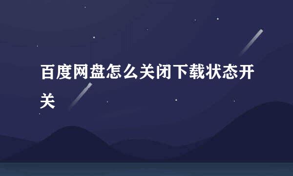 百度网盘怎么关闭下载状态开关