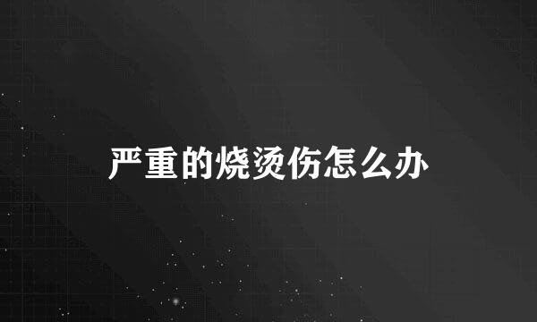 严重的烧烫伤怎么办