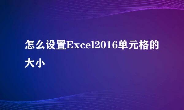 怎么设置Excel2016单元格的大小