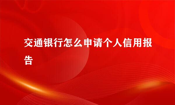 交通银行怎么申请个人信用报告
