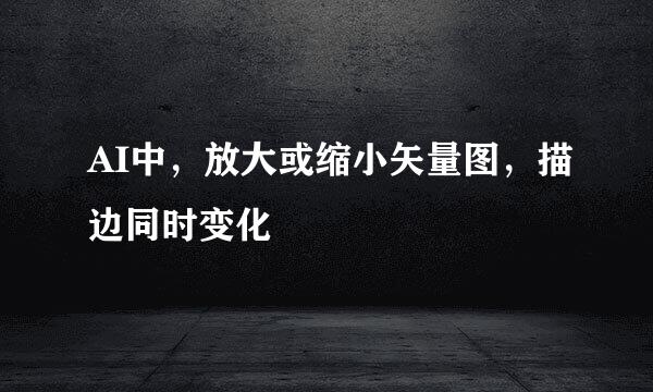 AI中，放大或缩小矢量图，描边同时变化