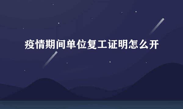 疫情期间单位复工证明怎么开