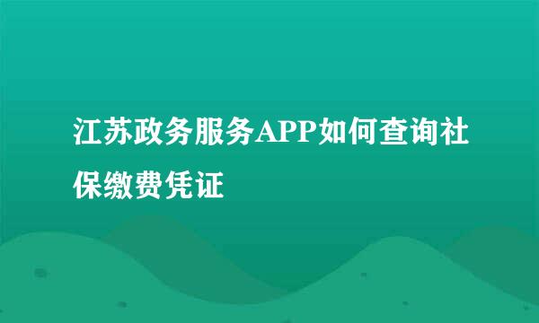 江苏政务服务APP如何查询社保缴费凭证