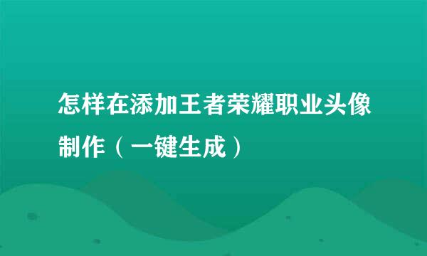 怎样在添加王者荣耀职业头像制作（一键生成）
