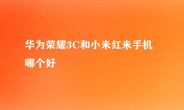 华为荣耀3C和小米红米手机哪个好