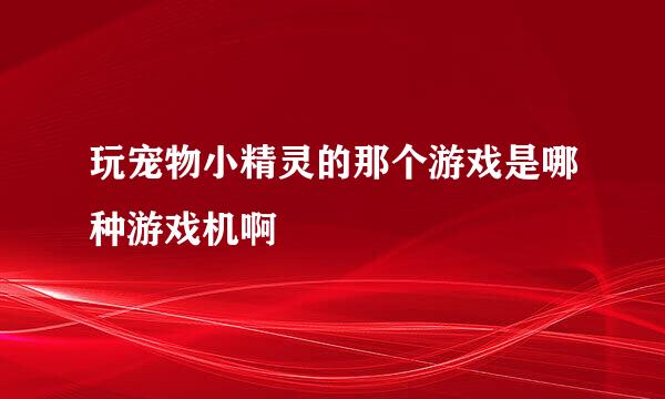玩宠物小精灵的那个游戏是哪种游戏机啊