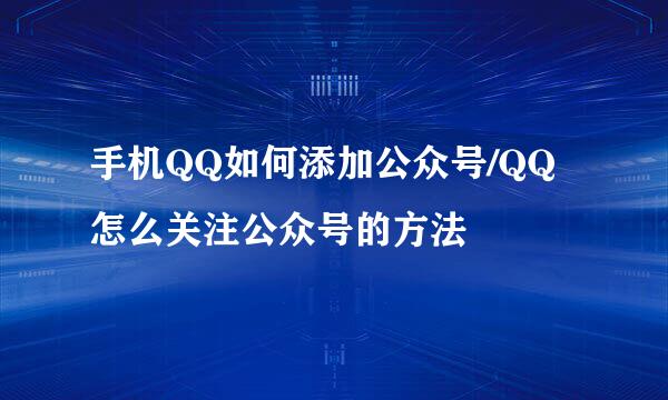 手机QQ如何添加公众号/QQ怎么关注公众号的方法