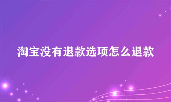 淘宝没有退款选项怎么退款
