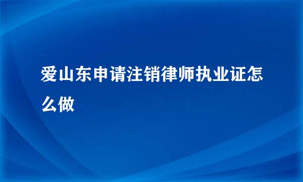 爱山东申请注销律师执业证怎么做