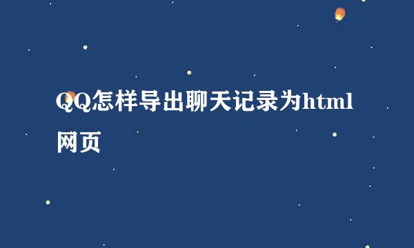 QQ怎样导出聊天记录为html网页
