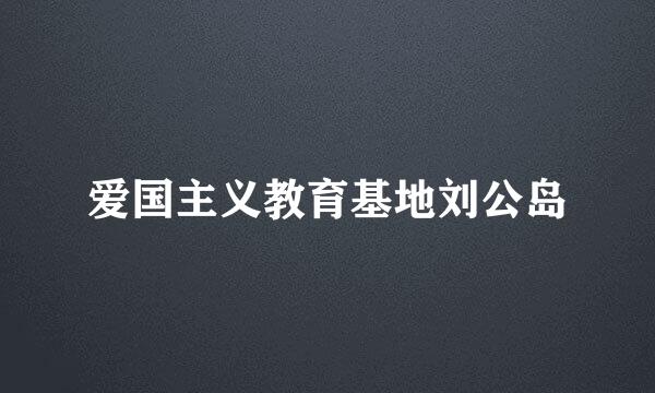爱国主义教育基地刘公岛