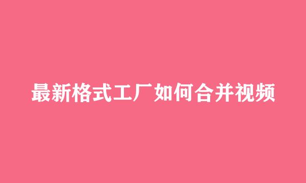 最新格式工厂如何合并视频