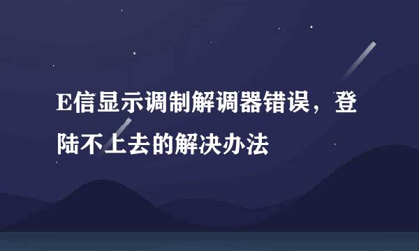 E信显示调制解调器错误，登陆不上去的解决办法