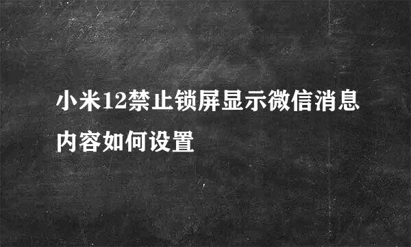 小米12禁止锁屏显示微信消息内容如何设置