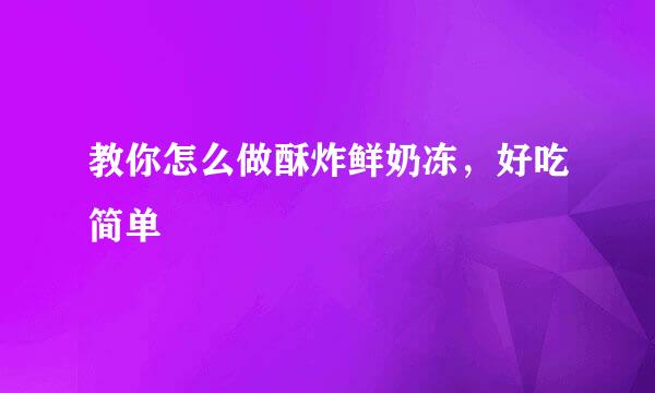 教你怎么做酥炸鲜奶冻，好吃简单