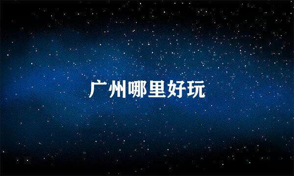 广州哪里好玩