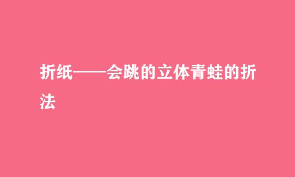 折纸——会跳的立体青蛙的折法