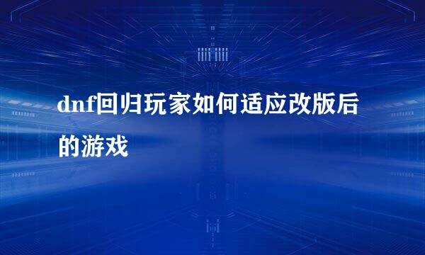 dnf回归玩家如何适应改版后的游戏