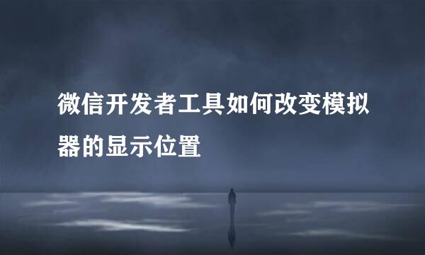 微信开发者工具如何改变模拟器的显示位置