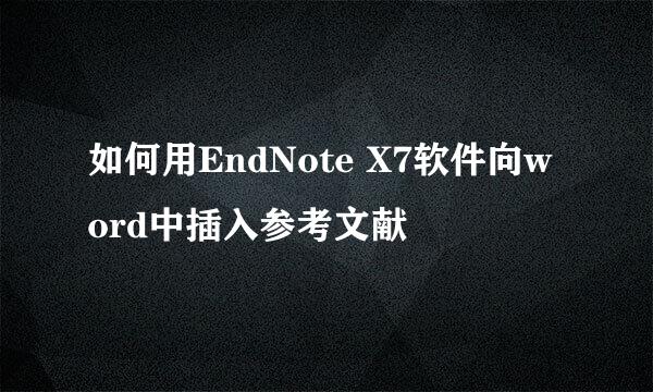 如何用EndNote X7软件向word中插入参考文献