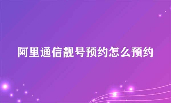 阿里通信靓号预约怎么预约
