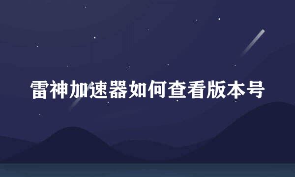 雷神加速器如何查看版本号