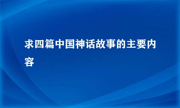 求四篇中国神话故事的主要内容