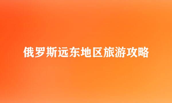 俄罗斯远东地区旅游攻略