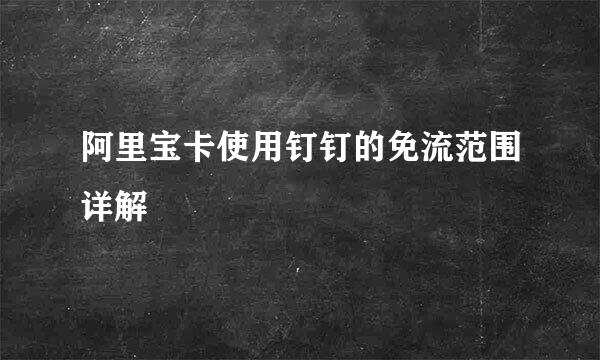 阿里宝卡使用钉钉的免流范围详解
