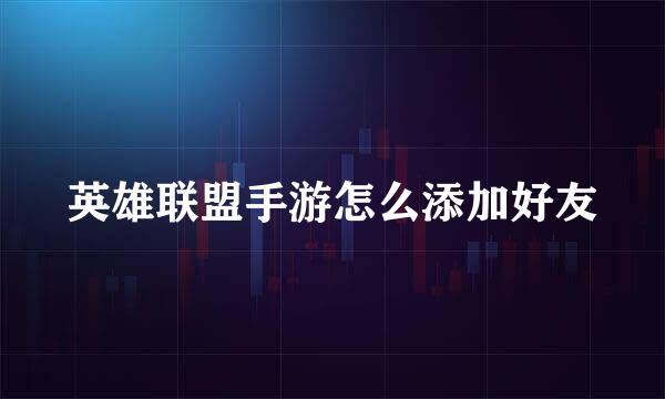 英雄联盟手游怎么添加好友