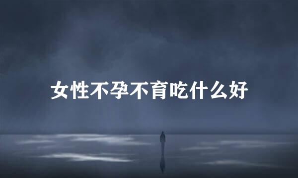 女性不孕不育吃什么好