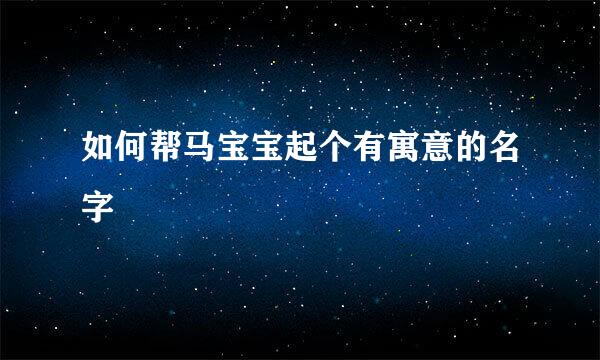 如何帮马宝宝起个有寓意的名字