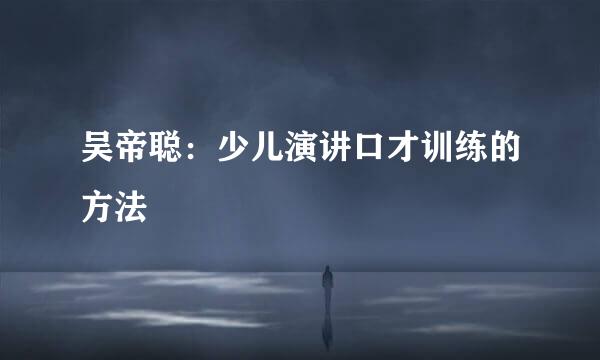 吴帝聪：少儿演讲口才训练的方法