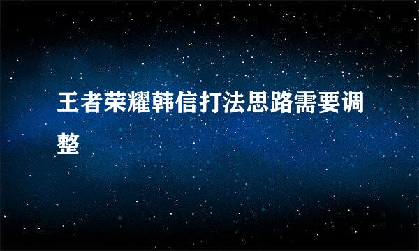 王者荣耀韩信打法思路需要调整