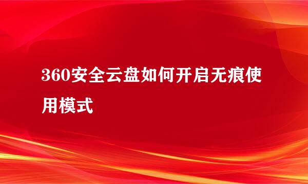 360安全云盘如何开启无痕使用模式
