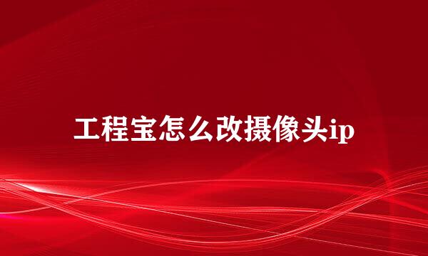 工程宝怎么改摄像头ip