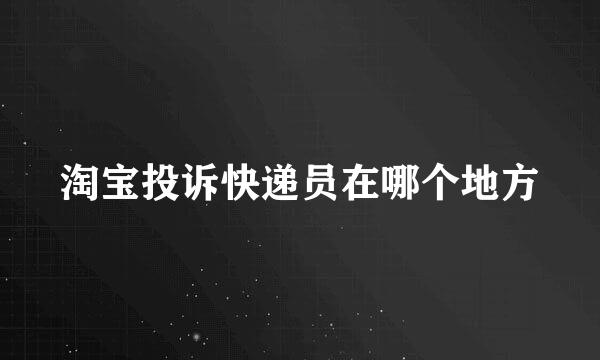 淘宝投诉快递员在哪个地方