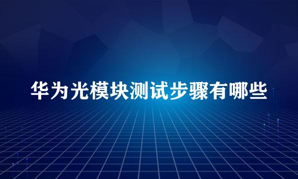 华为光模块测试步骤有哪些
