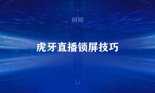 虎牙直播锁屏技巧