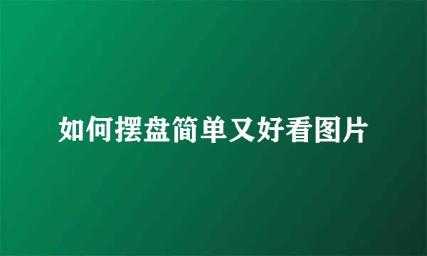 如何摆盘简单又好看图片