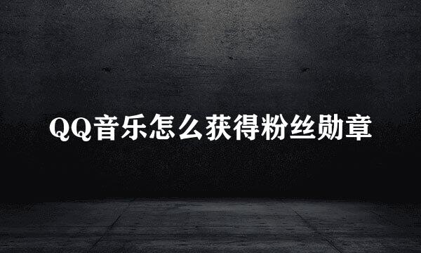 QQ音乐怎么获得粉丝勋章