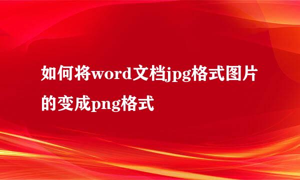 如何将word文档jpg格式图片的变成png格式