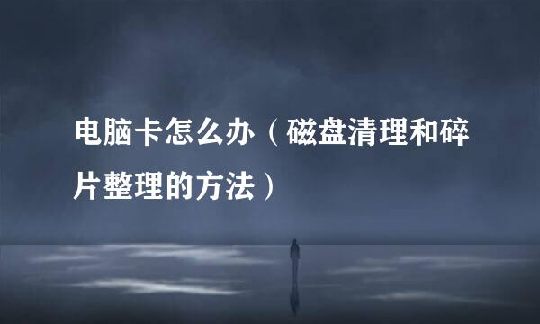 电脑卡怎么办（磁盘清理和碎片整理的方法）