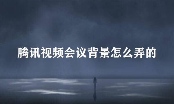 腾讯视频会议背景怎么弄的