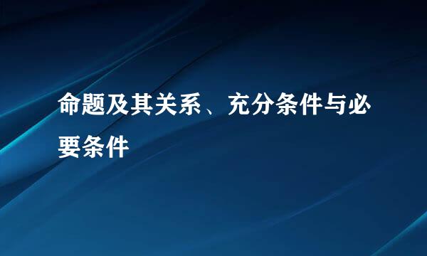 命题及其关系、充分条件与必要条件