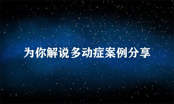 为你解说多动症案例分享