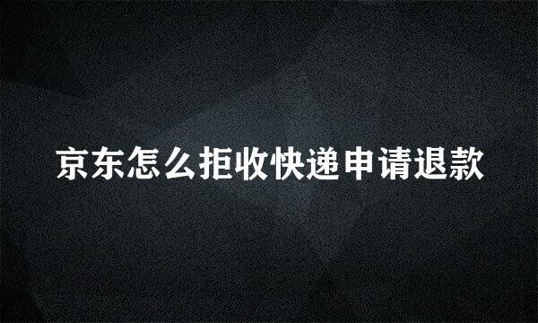 京东怎么拒收快递申请退款