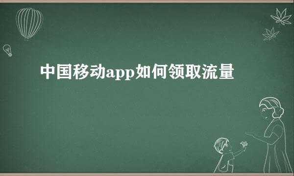 中国移动app如何领取流量