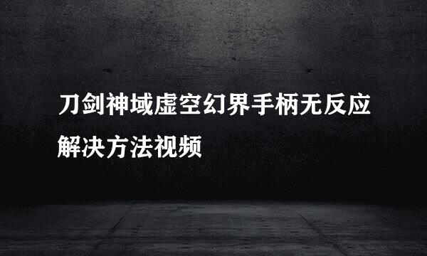 刀剑神域虚空幻界手柄无反应解决方法视频