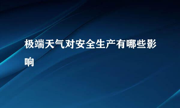极端天气对安全生产有哪些影响